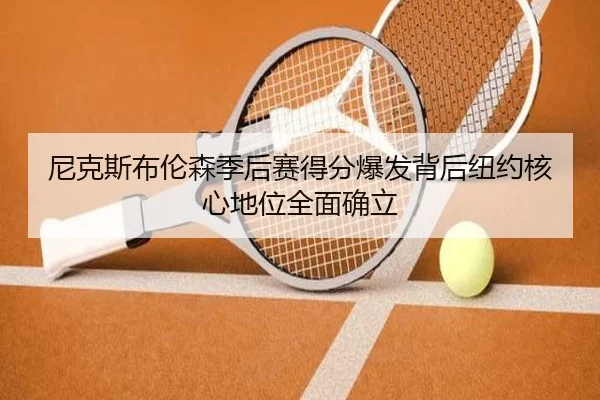 尼克斯布伦森季后赛得分爆发背后纽约核心地位全面确立
