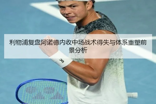 利物浦复盘阿诺德内收中场战术得失与体系重塑前景分析