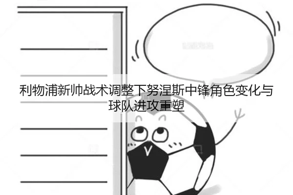利物浦新帅战术调整下努涅斯中锋角色变化与球队进攻重塑